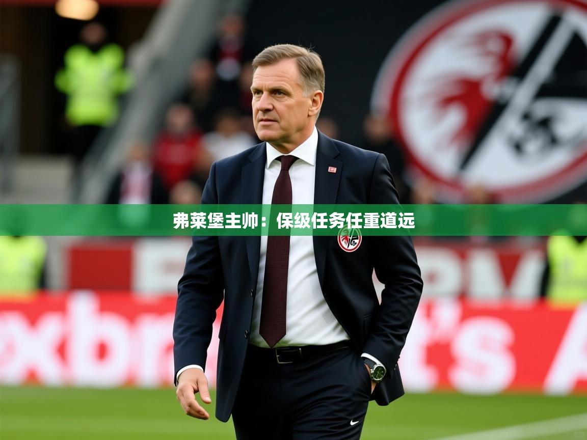 2025ued体育入口弗莱堡主帅：保级任务任重道远  第4张