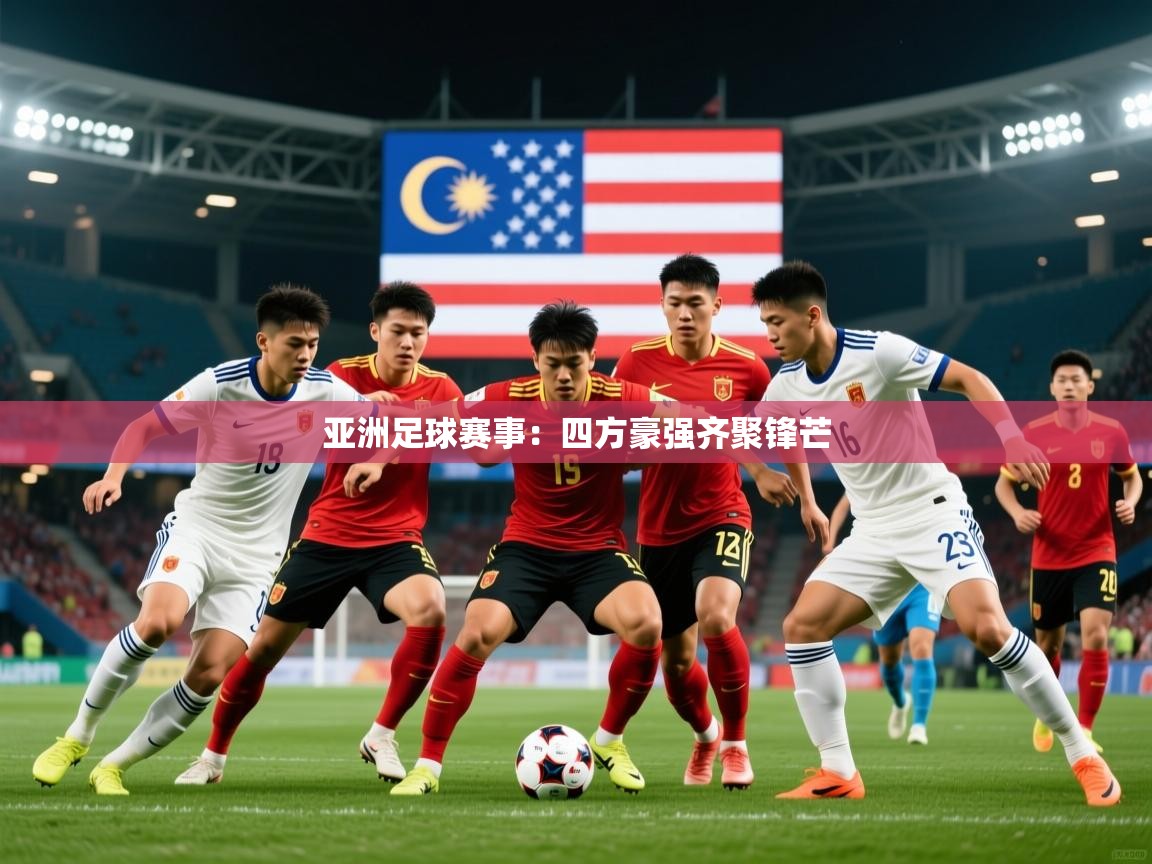 2025ued体育赛事亚洲足球赛事:四方豪强齐聚锋芒 第3张