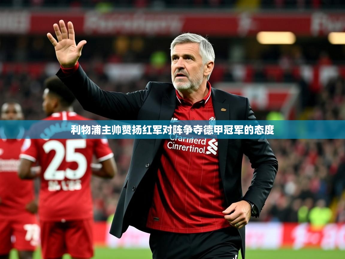2025ued体育网页版利物浦主帅赞扬红军对阵争夺德甲冠军的态度  第1张