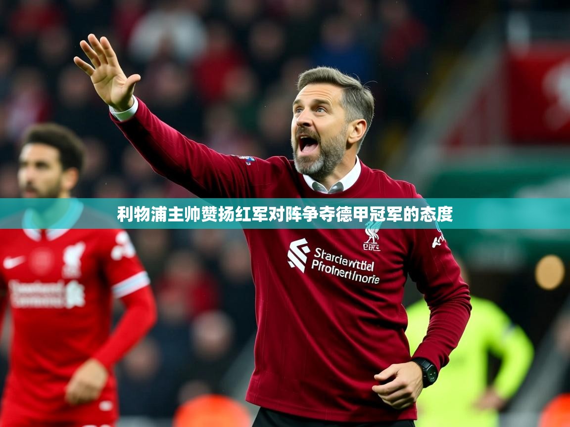 2025ued体育网页版利物浦主帅赞扬红军对阵争夺德甲冠军的态度  第2张