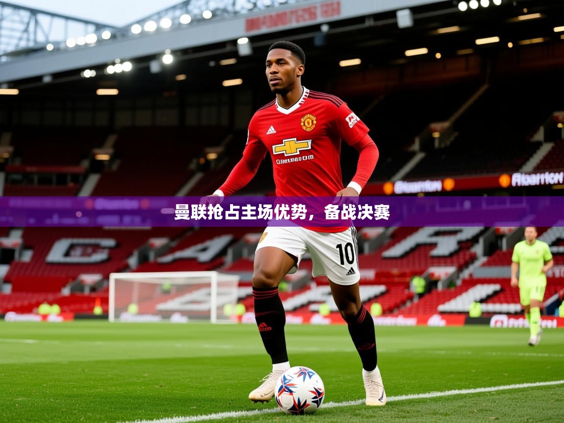 2025ued体育网页版登陆曼联抢占主场优势，备战决赛  第2张