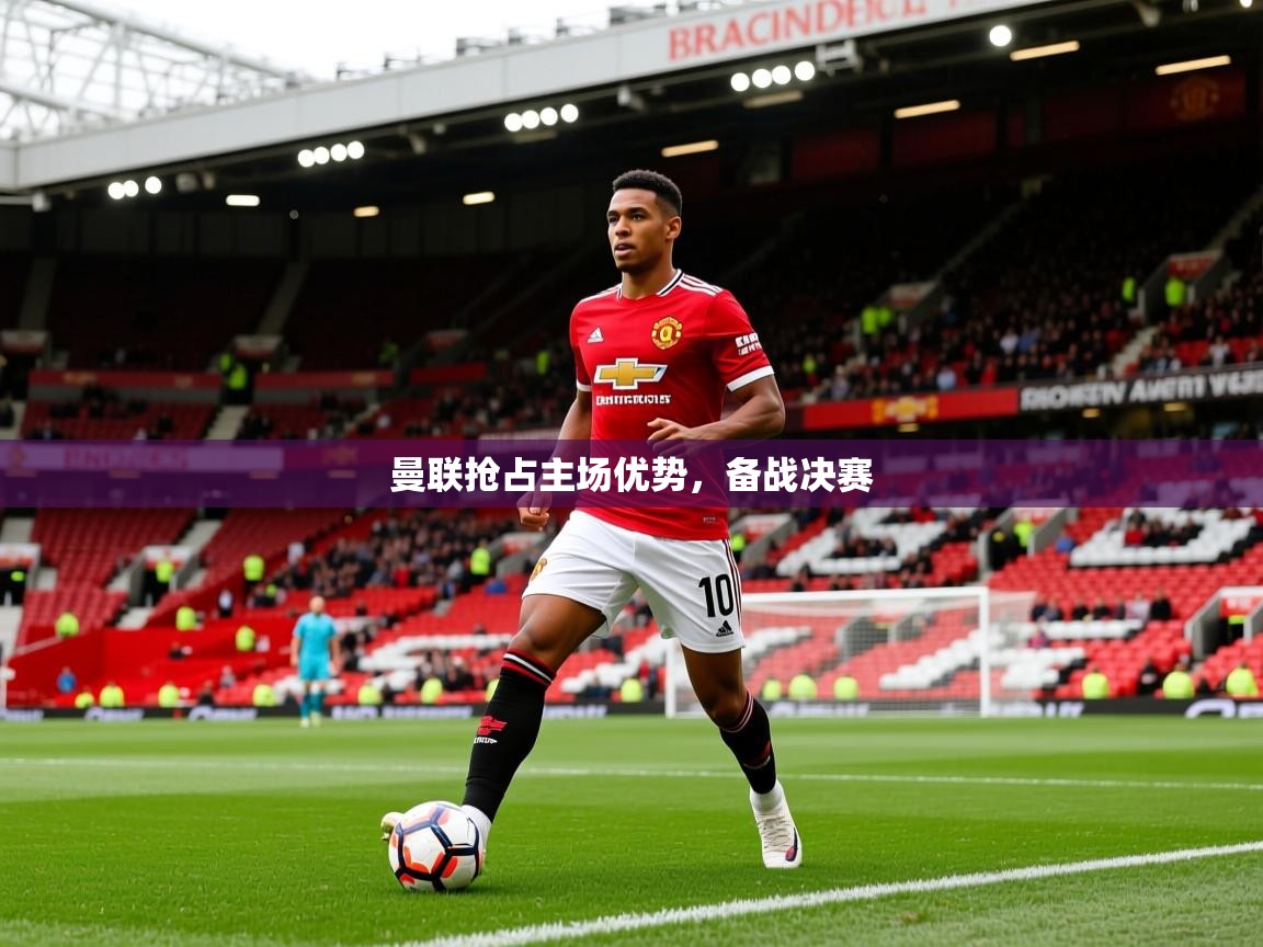 2025ued体育网页版登陆曼联抢占主场优势，备战决赛  第3张