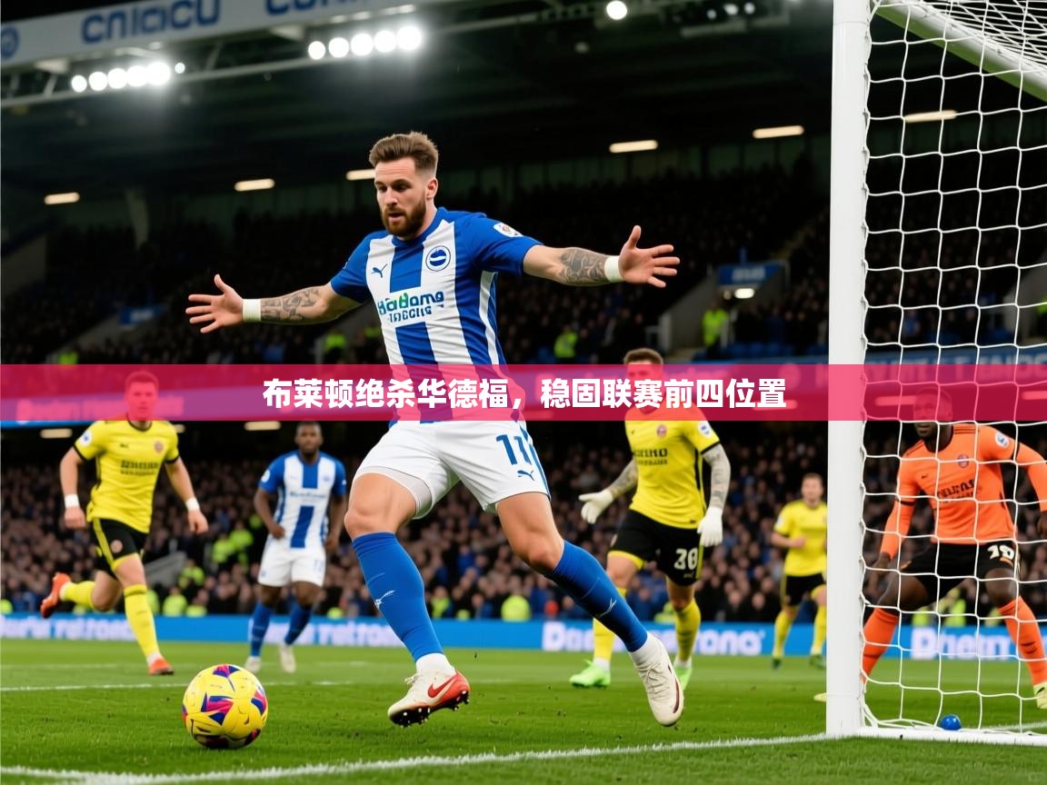 2025ued体育官网布莱顿绝杀华德福，稳固联赛前四位置  第1张
