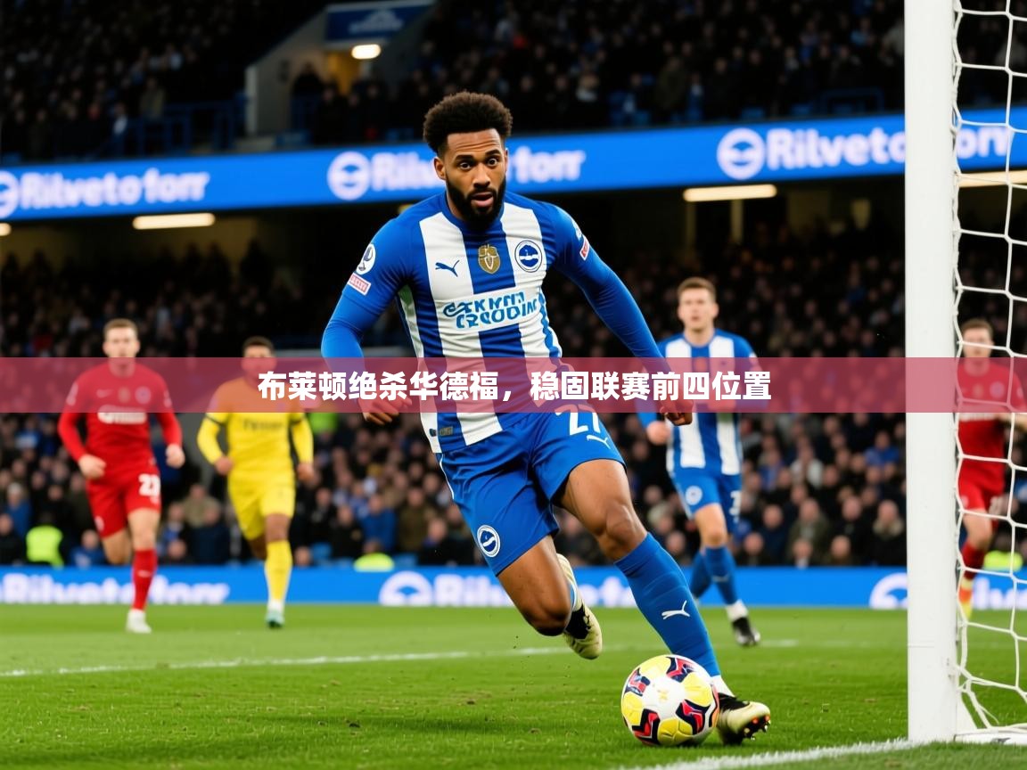 2025ued体育官网布莱顿绝杀华德福，稳固联赛前四位置  第2张