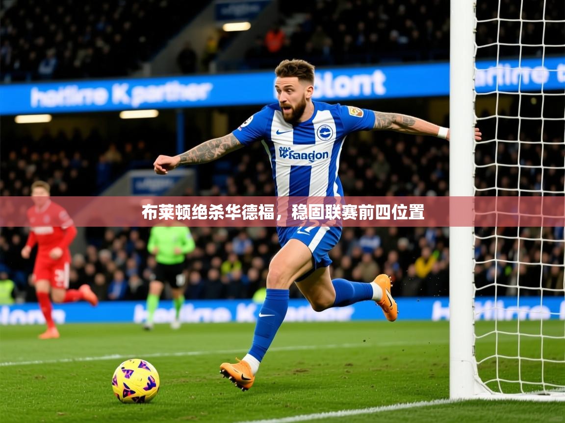 2025ued体育官网布莱顿绝杀华德福，稳固联赛前四位置  第4张