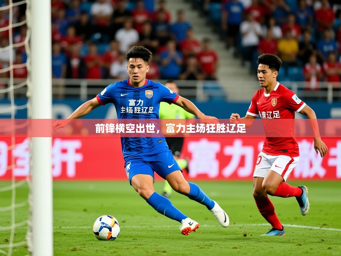 2025ued体育前锋横空出世，富力主场狂胜辽足  第4张