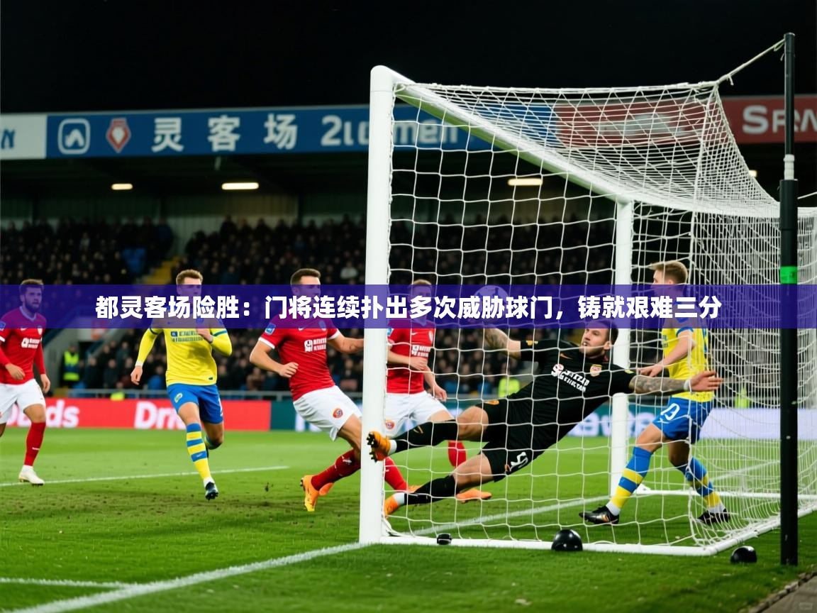 2026ued体育下载都灵客场险胜：门将连续扑出多次威胁球门，铸就艰难三分  第1张