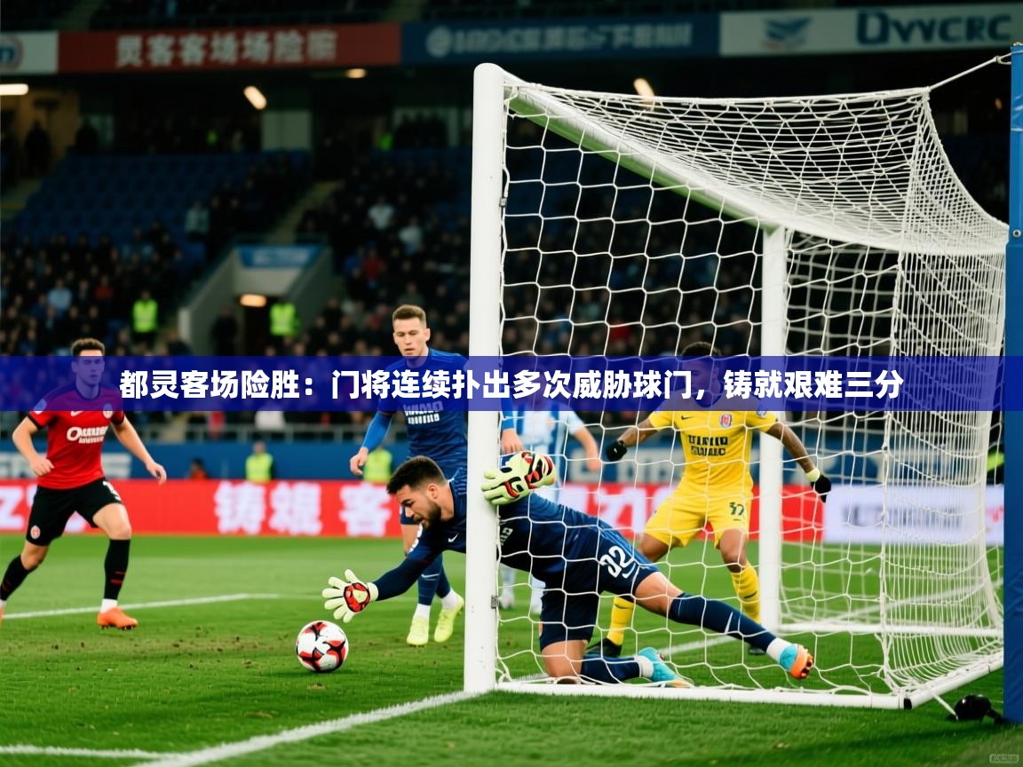 2026ued体育下载都灵客场险胜：门将连续扑出多次威胁球门，铸就艰难三分  第3张