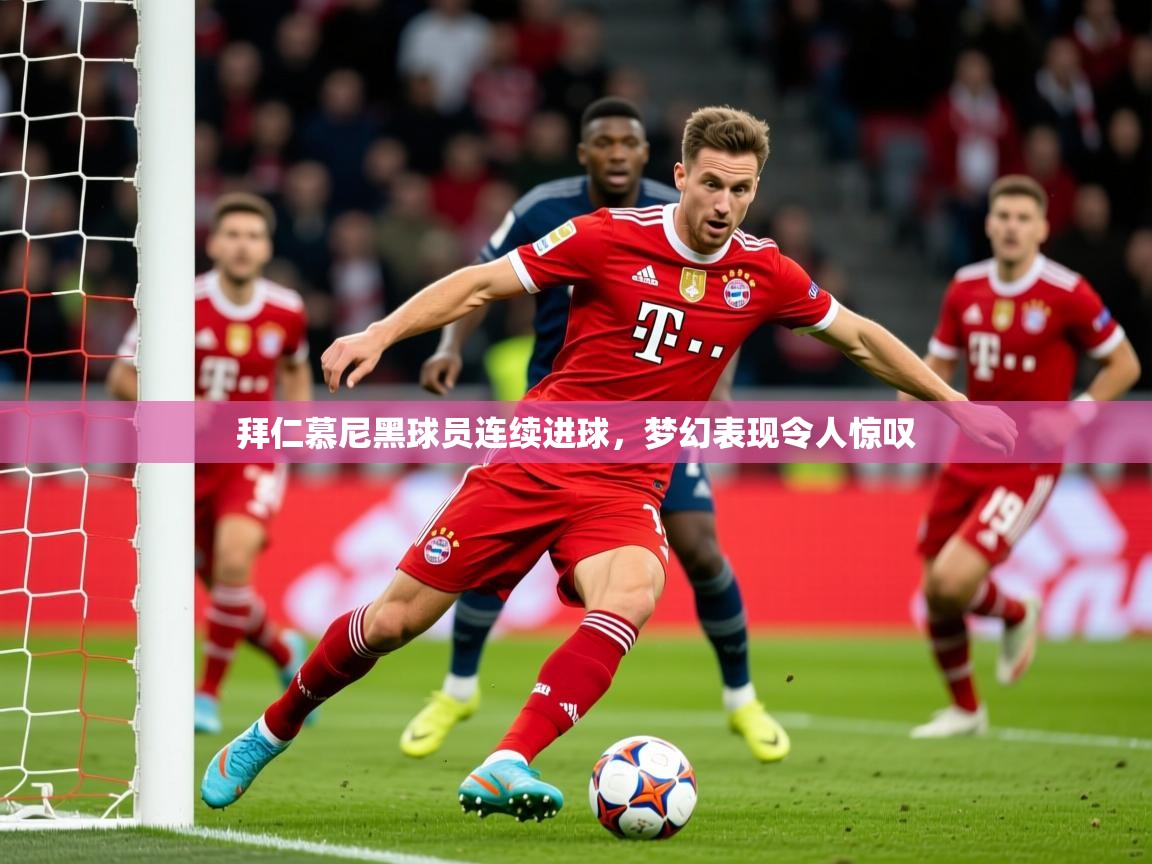 2026ued体育赛事拜仁慕尼黑球员连续进球,梦幻表现令人惊叹 第3张