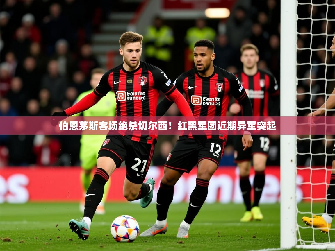 2026ued体育网页版登陆伯恩茅斯客场绝杀切尔西!红黑军团近期异军突起 第3张