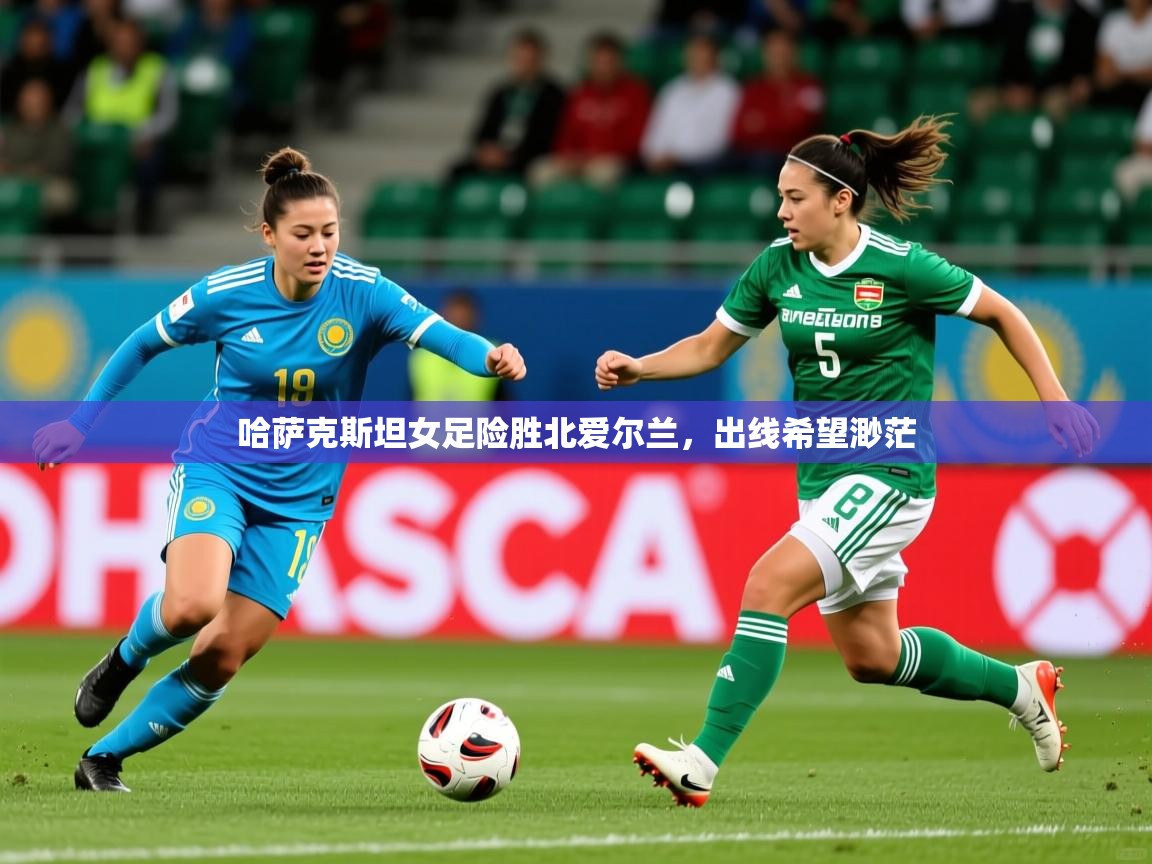 2026ued体育赛事哈萨克斯坦女足险胜北爱尔兰，出线希望渺茫  第2张