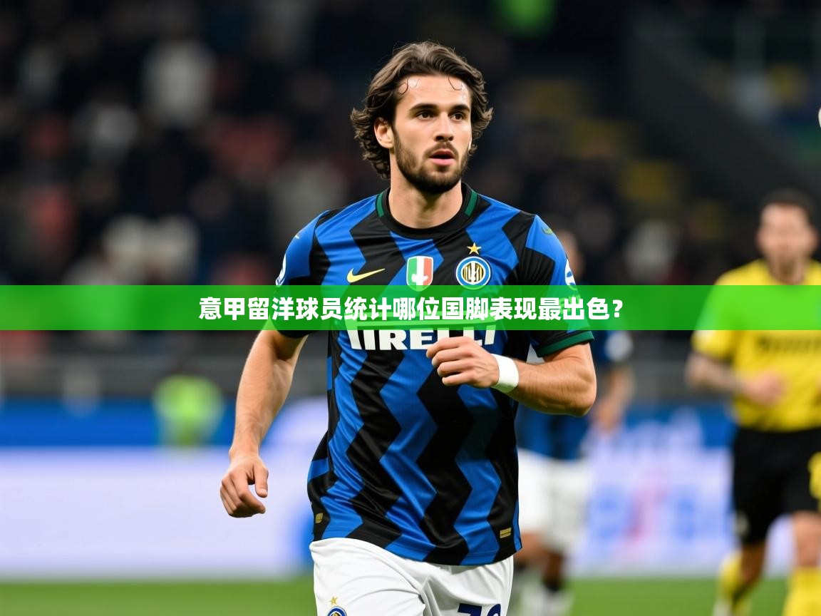 2026ued体育下载意甲留洋球员统计哪位国脚表现最出色？  第3张