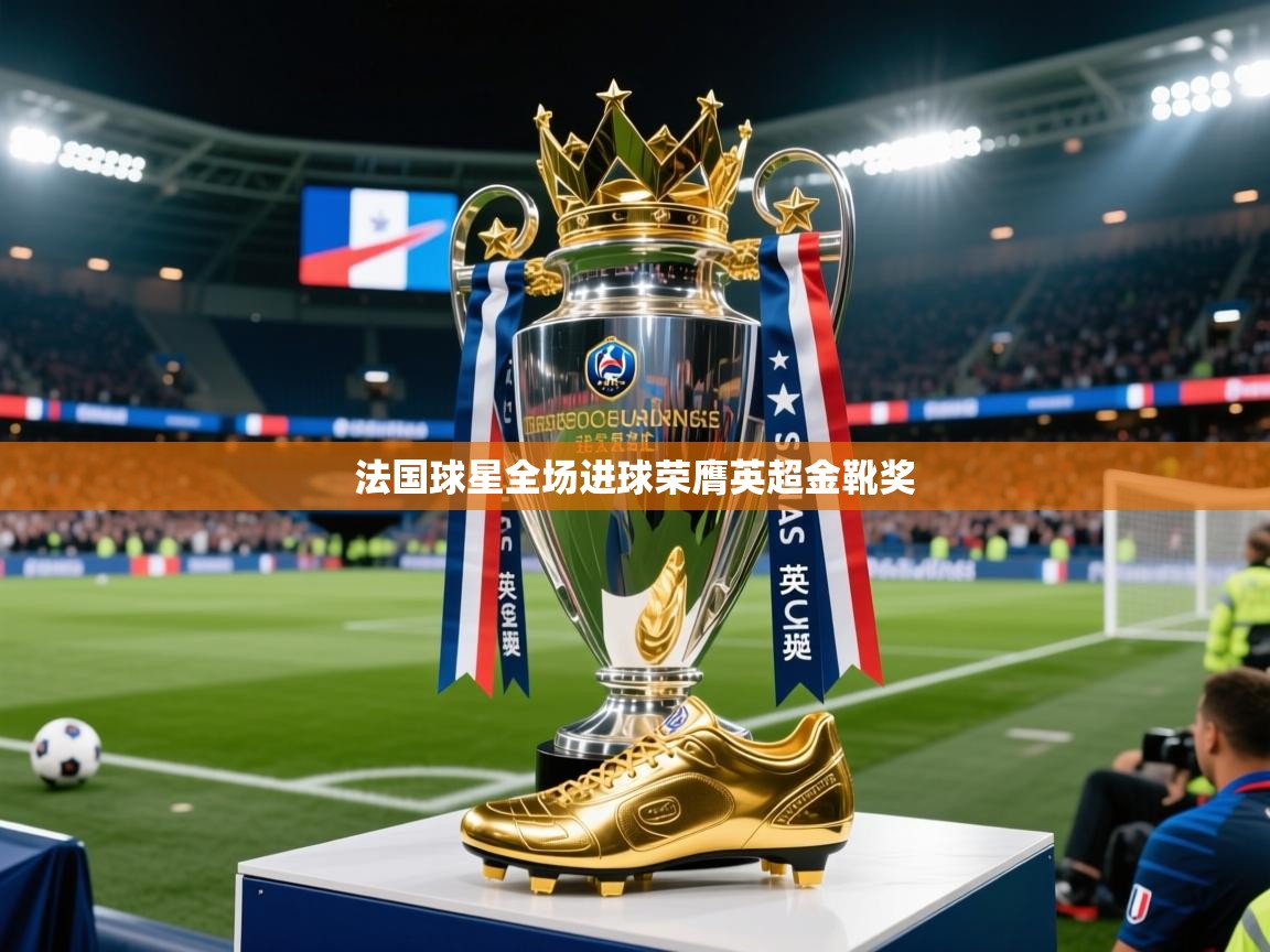 2026ued体育法国球星全场进球荣膺英超金靴奖 第3张