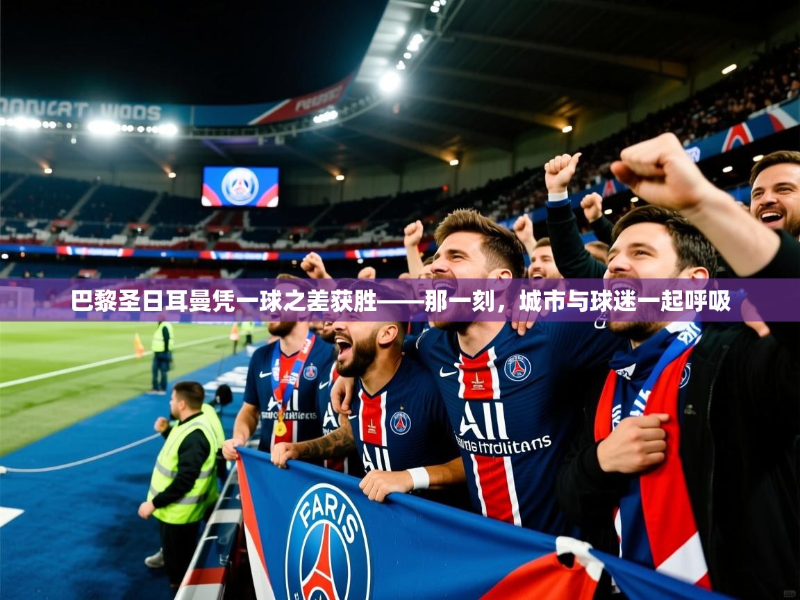 2026ued体育入口巴黎圣日耳曼凭一球之差获胜——那一刻,城市与球迷一起呼吸 第3张