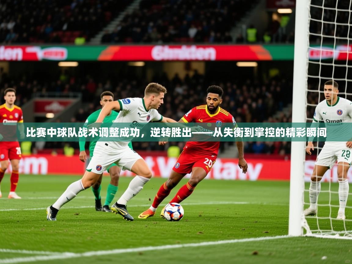 2026ued体育赛事比赛中球队战术调整成功,逆转胜出——从失衡到掌控的精彩瞬间 第4张